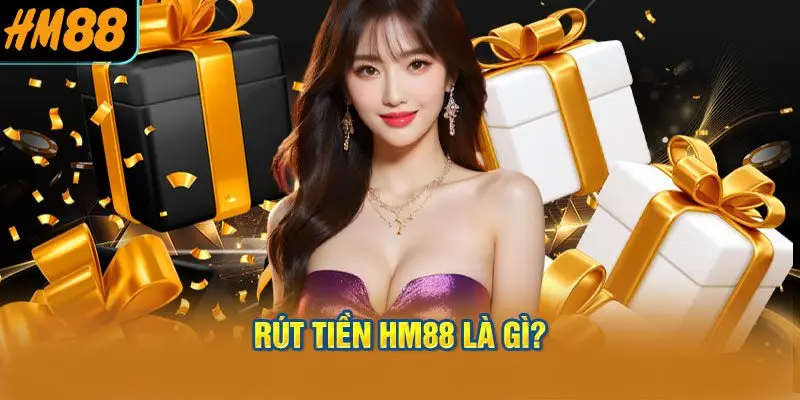 Rút Tiền HM88 Là Gì?